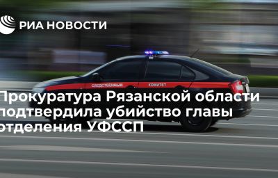 Прокуратура Рязанской области подтвердила убийство главы отделения УФССП