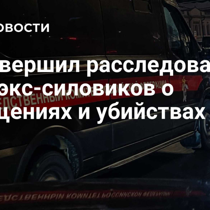 СК завершил расследование дела экс-силовиков о похищениях и убийствах