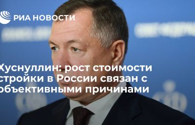 Хуснуллин: рост стоимости стройки в России связан с объективными причинами