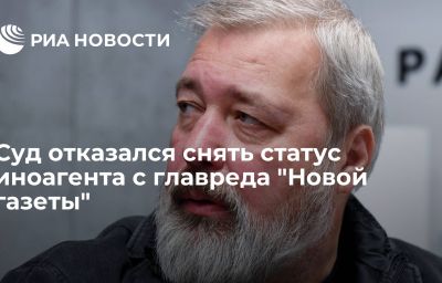 Суд отказался снять статус иноагента с главреда "Новой газеты"