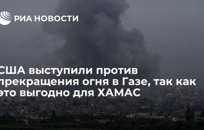 США выступили против прекращения огня в Газе, так как это выгодно для ХАМАС