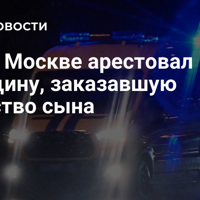 Суд в Москве арестовал женщину, заказавшую убийство сына