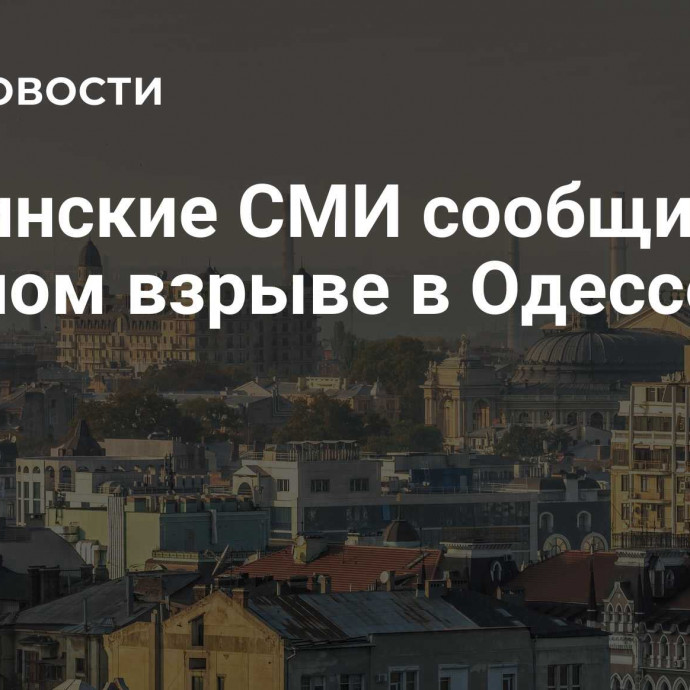 Украинские СМИ сообщили о сильном взрыве в Одессе