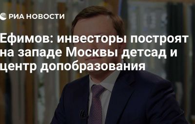 Ефимов: инвесторы построят на западе Москвы детсад и центр допобразования