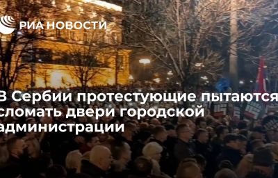 В Сербии протестующие пытаются сломать двери городской администрации