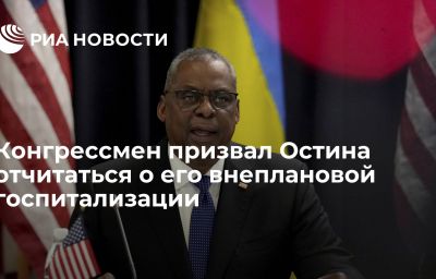 Конгрессмен призвал Остина отчитаться о его внеплановой госпитализации