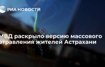 МВД раскрыло версию массового отравления жителей Астрахани