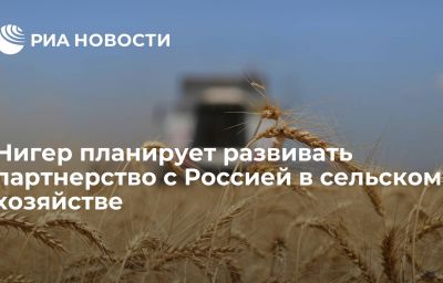 Нигер планирует развивать партнерство с Россией в сельском хозяйстве