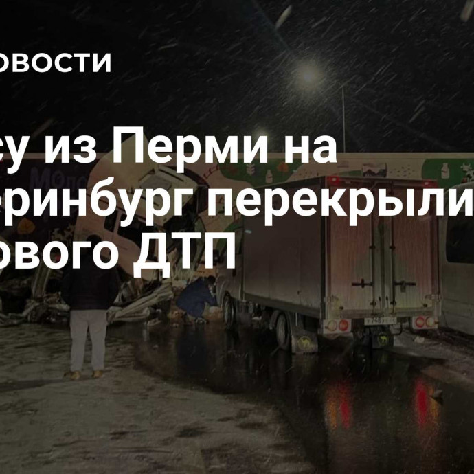 Трассу из Перми на Екатеринбург перекрыли из-за массового ДТП