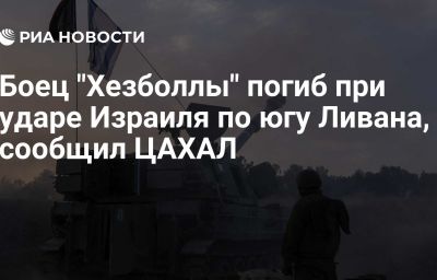 Боец "Хезболлы" погиб при ударе Израиля по югу Ливана, сообщил ЦАХАЛ