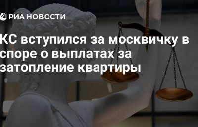 КС вступился за москвичку в споре о выплатах за затопление квартиры