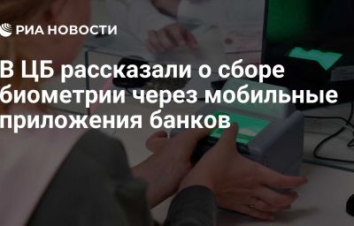 В ЦБ рассказали о сборе биометрии через мобильные приложения банков