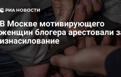 В Москве мотивирующего женщин блогера арестовали за изнасилование