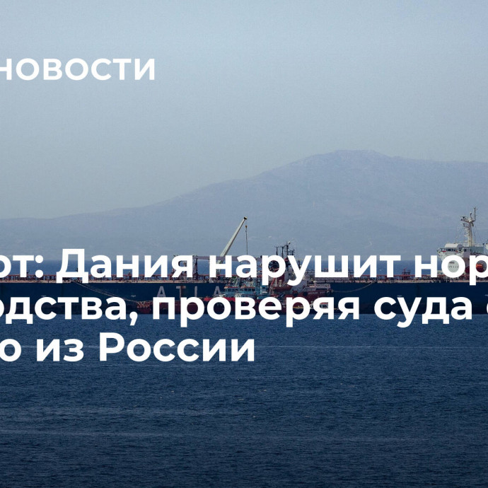 Эксперт: Дания нарушит нормы судоходства, проверяя суда с нефтью из России