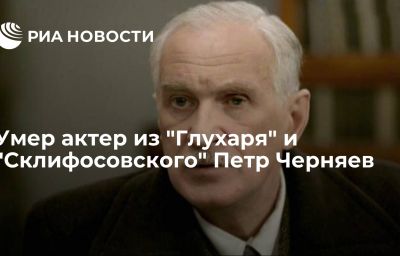 Умер актер из "Глухаря" и "Склифосовского" Петр Черняев