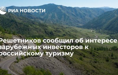 Решетников сообщил об интересе зарубежных инвесторов к российскому туризму