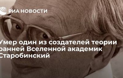 Умер один из создателей теории ранней Вселенной академик Старобинский