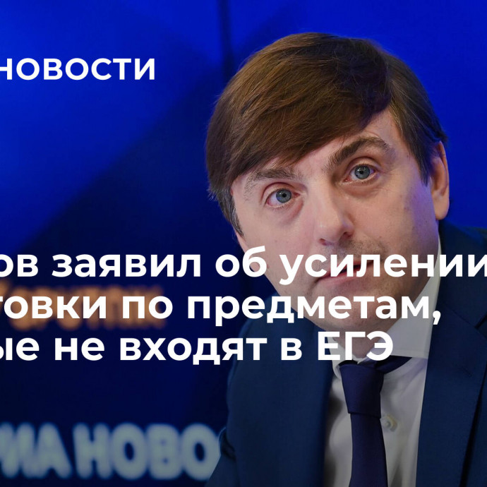 Кравцов заявил об усилении подготовки по предметам, которые не входят в ЕГЭ