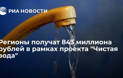 Регионы получат 843 миллиона рублей в рамках проекта "Чистая вода"