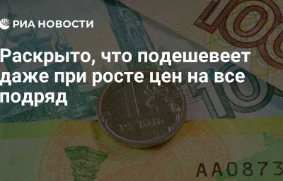 Раскрыто, что подешевеет даже при росте цен на все подряд