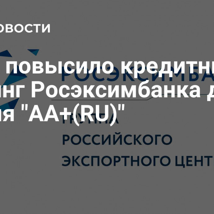 АКРА повысило кредитный рейтинг Росэксимбанка до уровня 