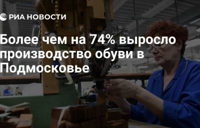 Более чем на 74% выросло производство обуви в Подмосковье