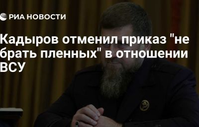 Кадыров отменил приказ "не брать пленных" в отношении ВСУ