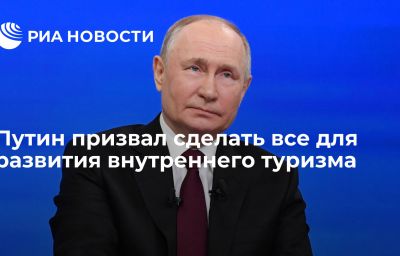 Путин призвал сделать все для развития внутреннего туризма