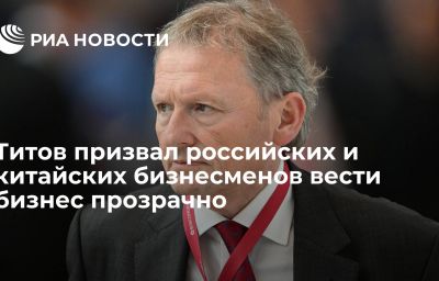 Титов призвал российских и китайских бизнесменов вести бизнес прозрачно