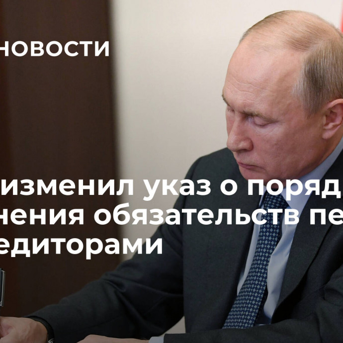 Путин изменил указ о порядке исполнения обязательств перед инокредиторами