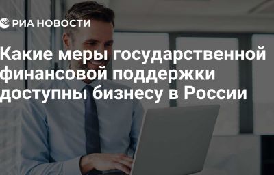 Какие меры государственной финансовой поддержки доступны бизнесу в России