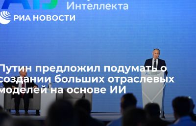 Путин предложил подумать о создании больших отраслевых моделей на основе ИИ