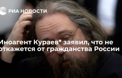 Иноагент Кураев* заявил, что не откажется от гражданства России