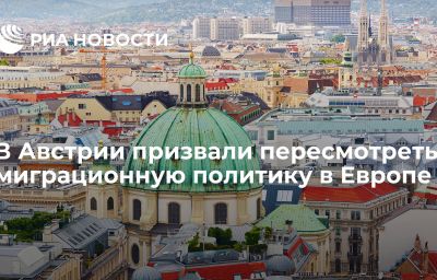 В Австрии призвали пересмотреть миграционную политику в Европе