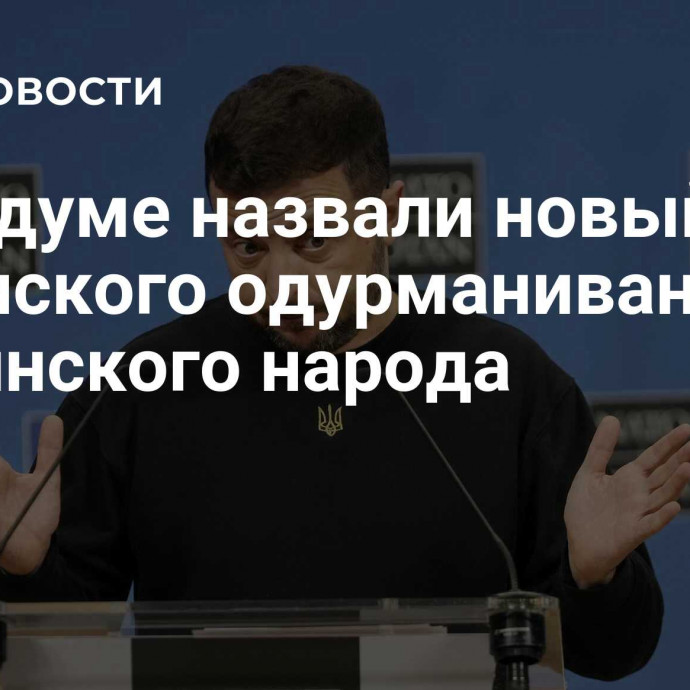 В Госдуме назвали новый план Зеленского одурманиванием украинского народа