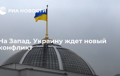 На Запад. Украину ждет новый конфликт