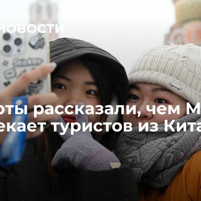 Эксперты рассказали, чем Москва привлекает туристов из Китая