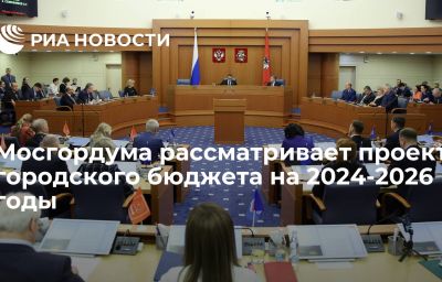 Мосгордума рассматривает проект городского бюджета на 2024-2026 годы