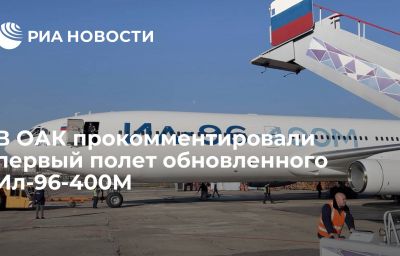 В ОАК прокомментировали первый полет обновленного Ил-96-400М