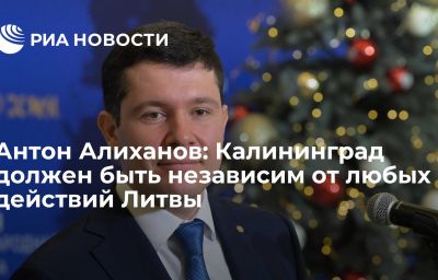 Антон Алиханов: Калининград должен быть независим от любых действий Литвы