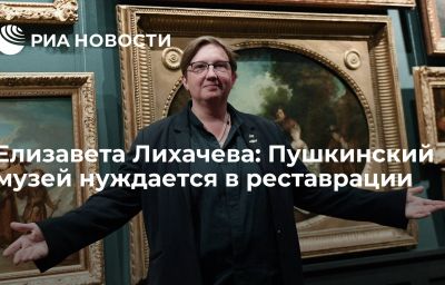 Елизавета Лихачева: Пушкинский музей нуждается в реставрации