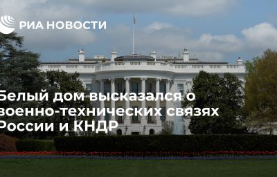 Белый дом высказался о военно-технических связях России и КНДР