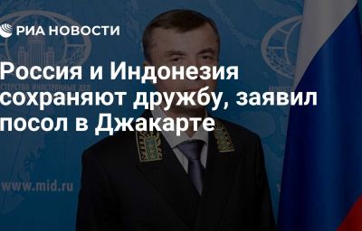 Россия и Индонезия сохраняют дружбу, заявил посол в Джакарте