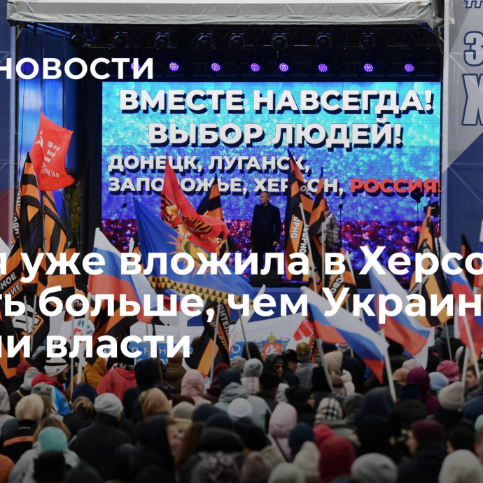 Россия уже вложила в Херсонскую область больше, чем Украина, заявили власти