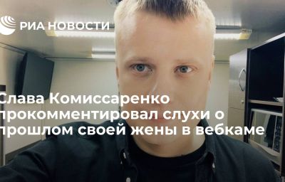 Слава Комиссаренко прокомментировал слухи о прошлом своей жены в вебкаме