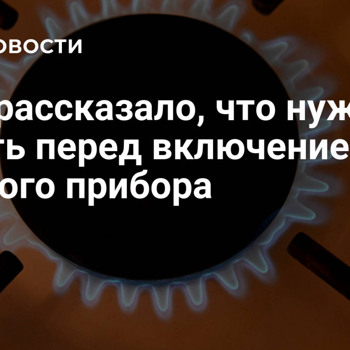 МЧС рассказало, что нужно делать перед включением газового прибора