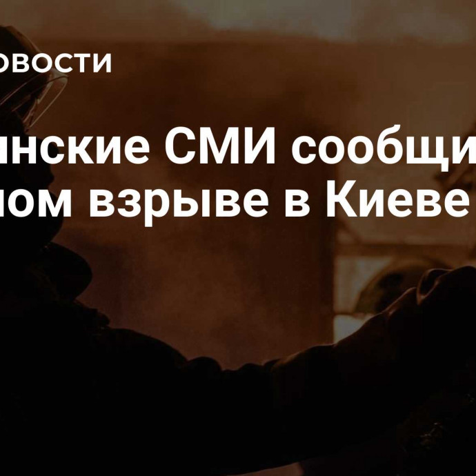 Украинские СМИ сообщили о мощном взрыве в Киеве