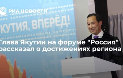 Глава Якутии на форуме "Россия" рассказал о достижениях региона