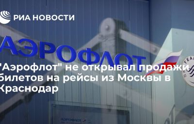 "Аэрофлот" не открывал продажи билетов на рейсы из Москвы в Краснодар