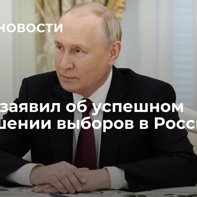 Путин заявил об успешном завершении выборов в России